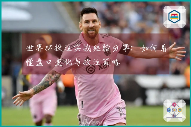 世界杯投注实战经验分享：如何看懂盘口变化与投注策略