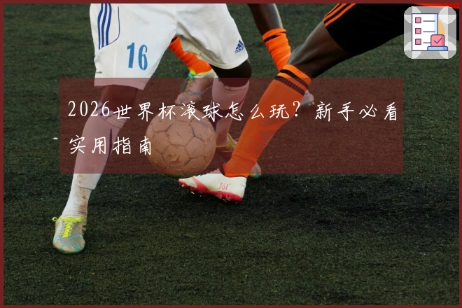 2026世界杯滚球怎么玩？新手必看实用指南