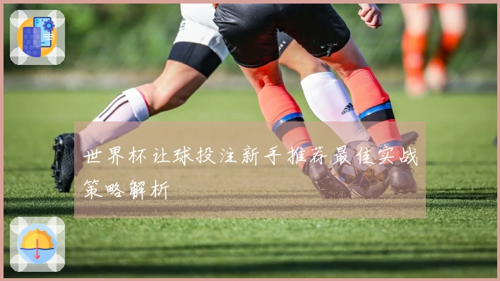 世界杯让球投注新手推荐最佳实战策略解析
