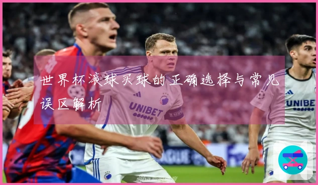 世界杯滚球买球的正确选择与常见误区解析