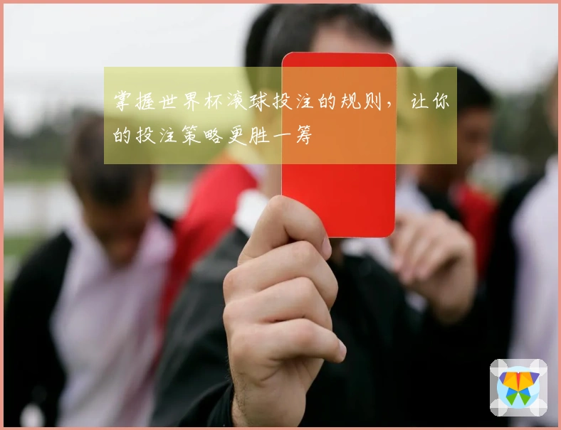 掌握世界杯滚球投注的规则，让你的投注策略更胜一筹
