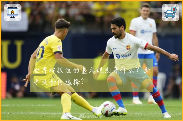 世界杯投注的基本规则是什么？新手该如何选择？