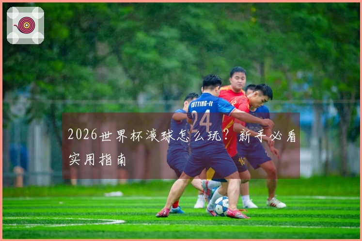 2026世界杯滚球怎么玩？新手必看实用指南