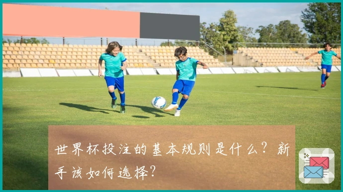 世界杯投注的基本规则是什么？新手该如何选择？