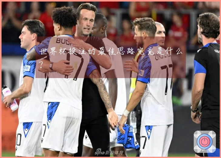 世界杯投注的最佳思路究竟是什么？