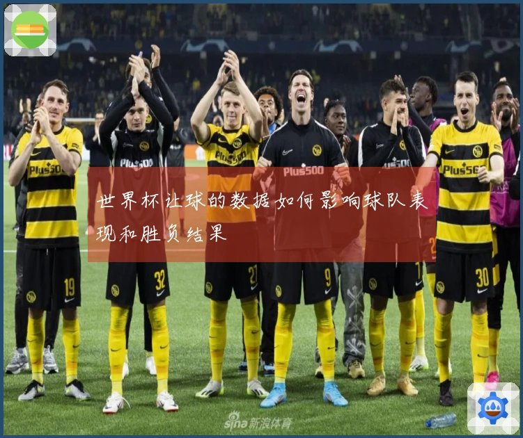 世界杯让球的数据如何影响球队表现和胜负结果