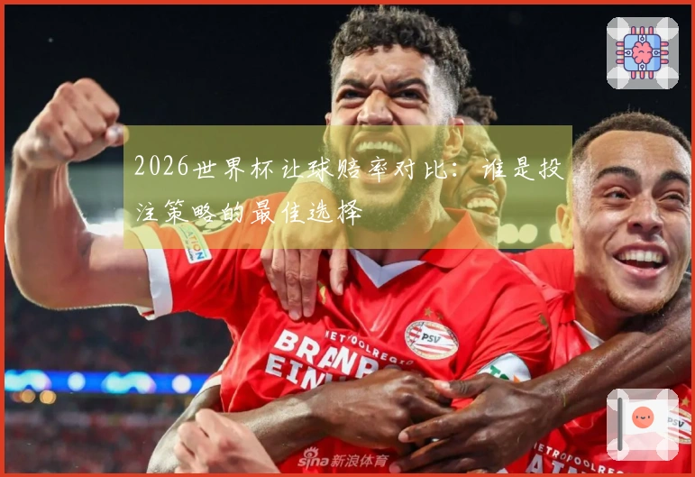 2026世界杯让球赔率对比：谁是投注策略的最佳选择