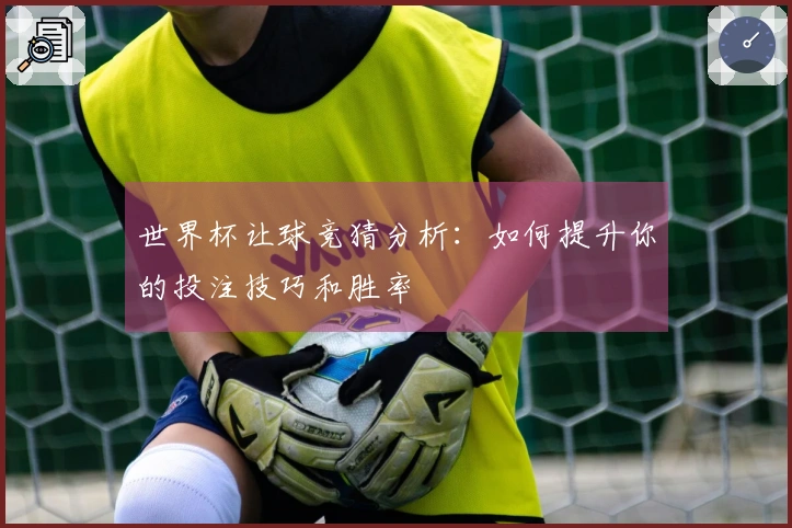 世界杯让球竞猜分析：如何提升你的投注技巧和胜率