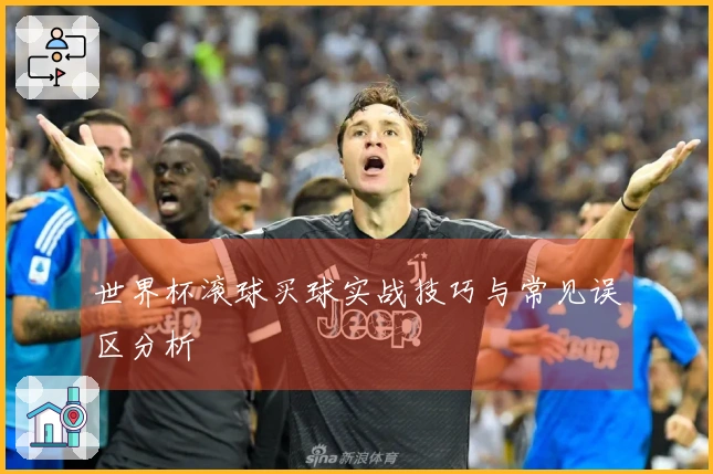 世界杯滚球买球实战技巧与常见误区分析
