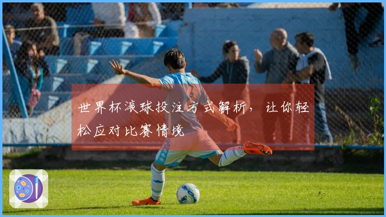 世界杯滚球投注方式解析，让你轻松应对比赛情境