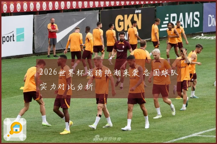 2026世界杯竞猜热潮来袭 各国球队实力对比分析
