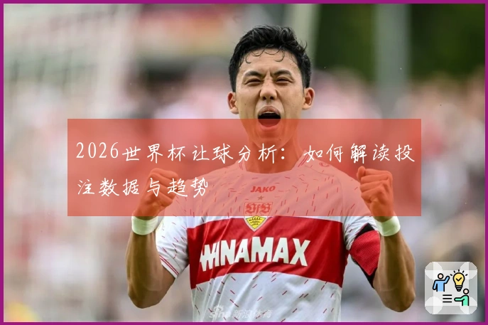 2026世界杯让球分析：如何解读投注数据与趋势