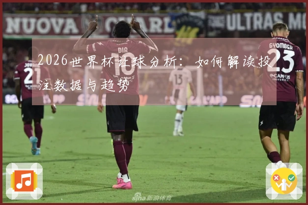 2026世界杯让球分析：如何解读投注数据与趋势