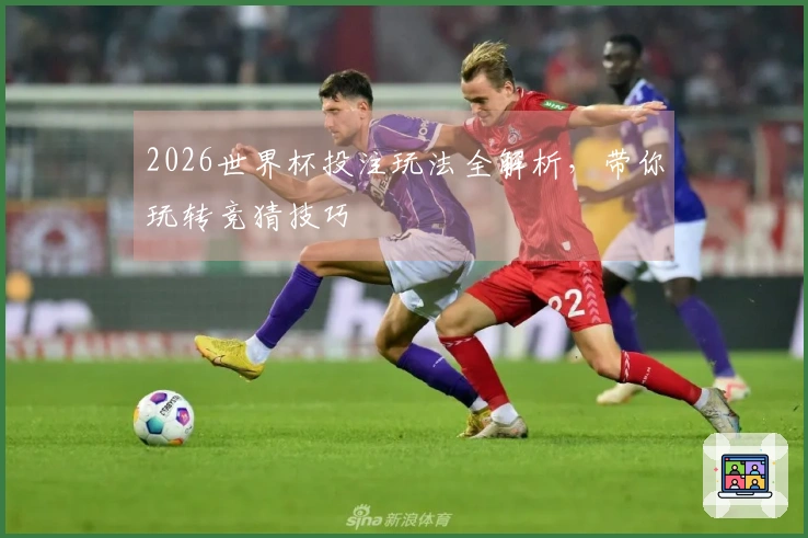 2026世界杯投注玩法全解析，带你玩转竞猜技巧