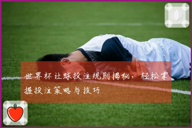 世界杯让球投注规则揭秘，轻松掌握投注策略与技巧